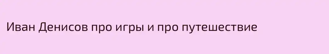 Иван Денисов про игры и про путешествие